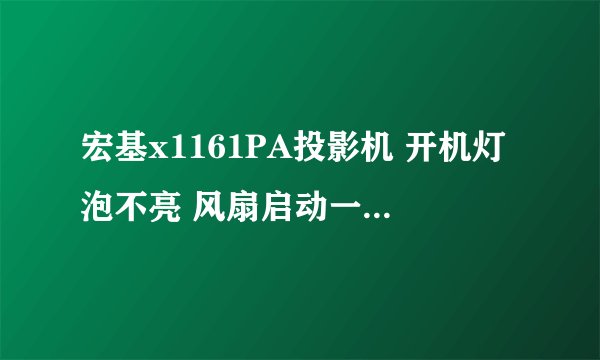 宏基x1161PA投影机 开机灯泡不亮 风扇启动一会儿又停 重复两三次后 风扇停止 蓝灯闪两下 红灯亮一下