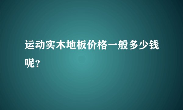 运动实木地板价格一般多少钱呢？