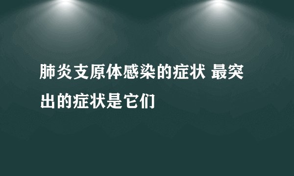 肺炎支原体感染的症状 最突出的症状是它们