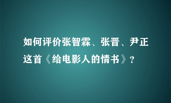 如何评价张智霖、张晋、尹正这首《给电影人的情书》？