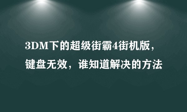 3DM下的超级街霸4街机版，键盘无效，谁知道解决的方法