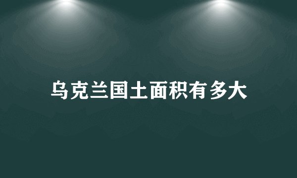 乌克兰国土面积有多大