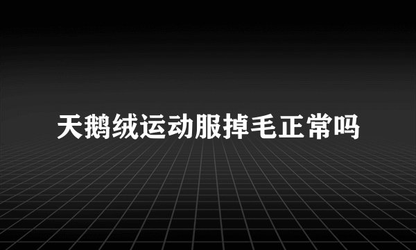 天鹅绒运动服掉毛正常吗