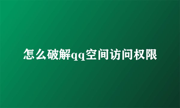 怎么破解qq空间访问权限