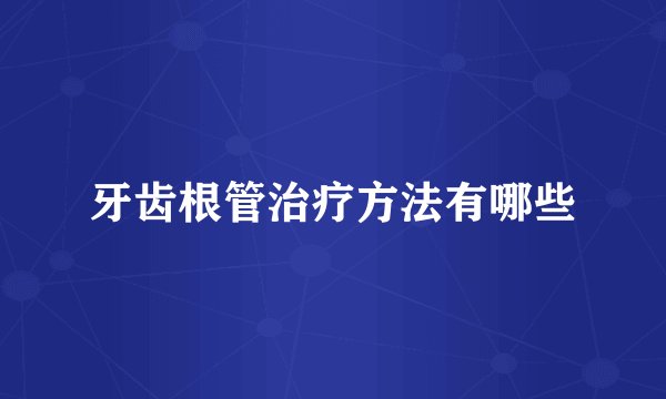 牙齿根管治疗方法有哪些