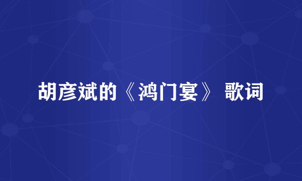 胡彦斌的《鸿门宴》 歌词