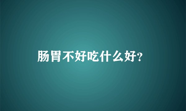 肠胃不好吃什么好？