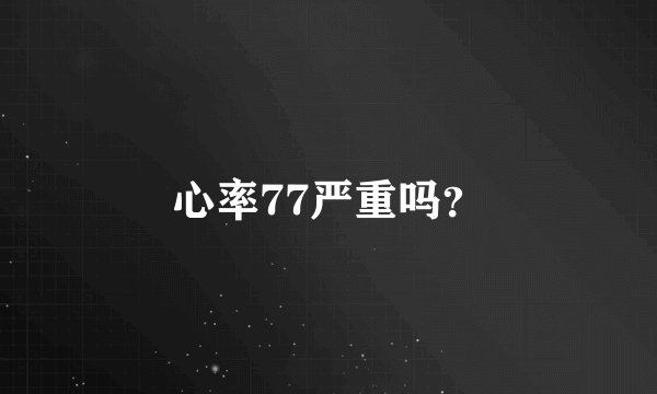 心率77严重吗？