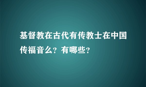 基督教在古代有传教士在中国传福音么？有哪些？