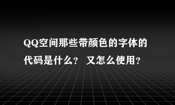 QQ空间那些带颜色的字体的代码是什么？ 又怎么使用？
