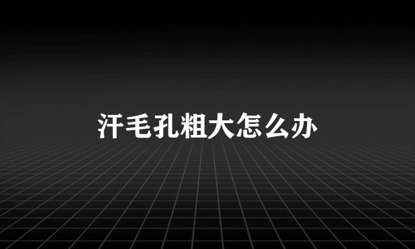 汗毛孔粗大怎么办