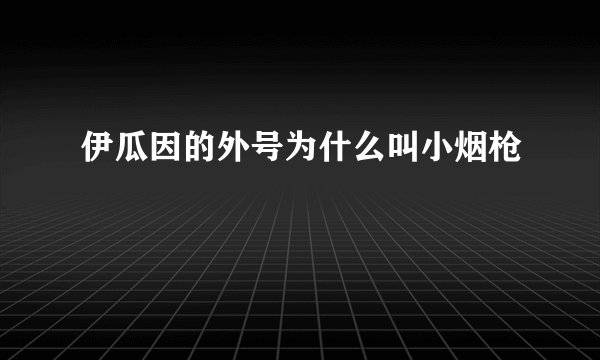 伊瓜因的外号为什么叫小烟枪
