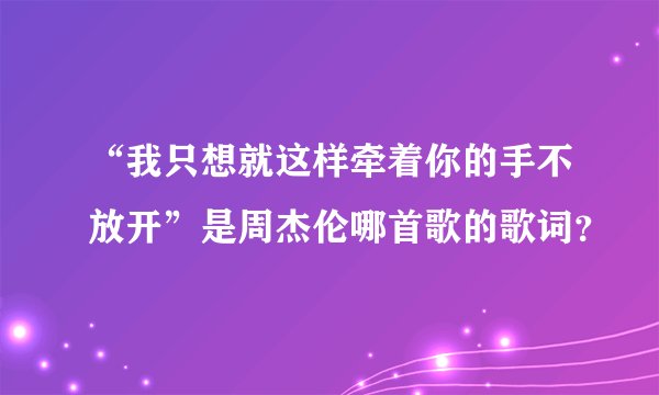 “我只想就这样牵着你的手不放开”是周杰伦哪首歌的歌词？