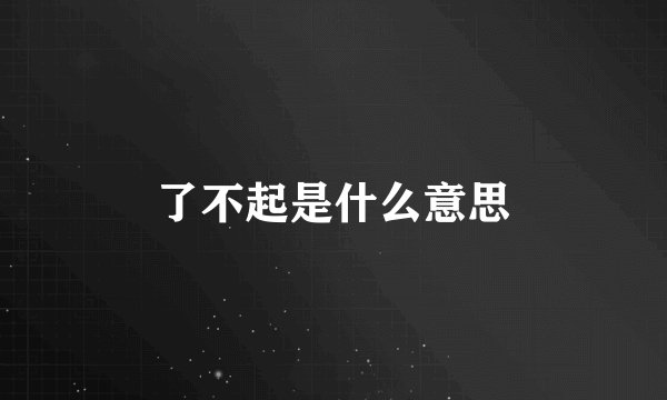 了不起是什么意思