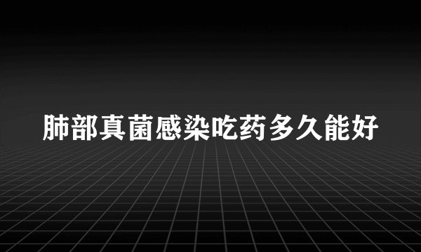 肺部真菌感染吃药多久能好