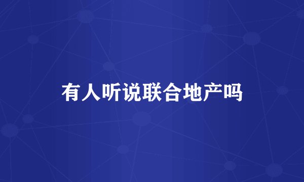 有人听说联合地产吗