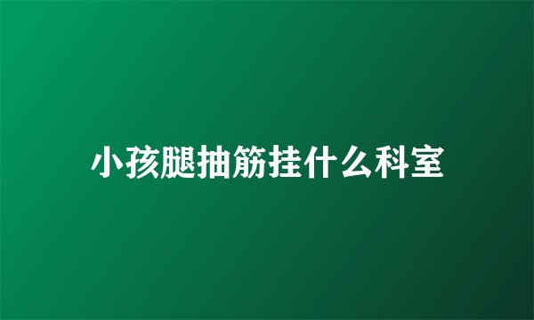 小孩腿抽筋挂什么科室