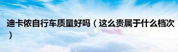 迪卡侬自行车质量好吗(这么贵属于什么档次)