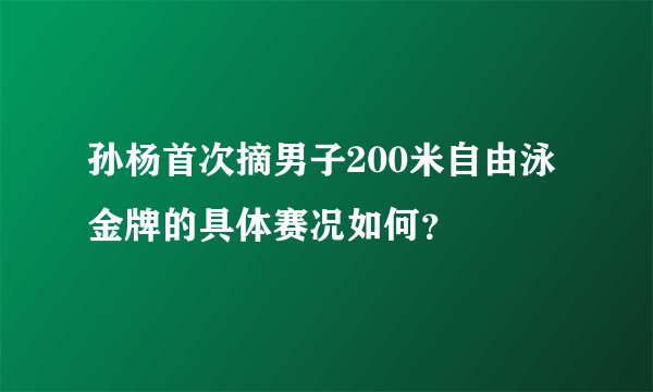 孙杨首次摘男子200米自由泳金牌的具体赛况如何？