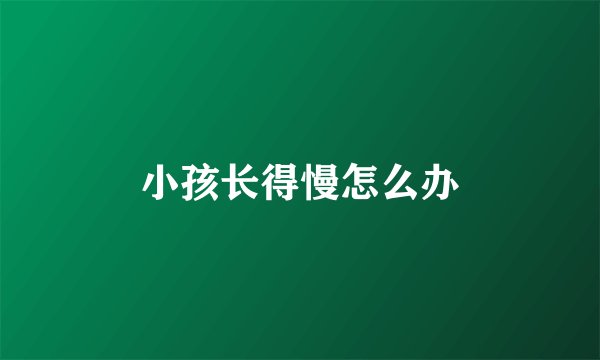 小孩长得慢怎么办
