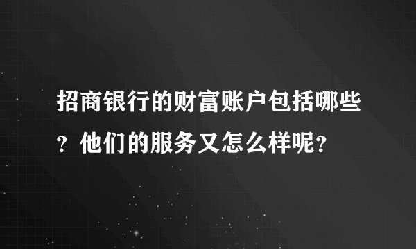 招商银行的财富账户包括哪些？他们的服务又怎么样呢？