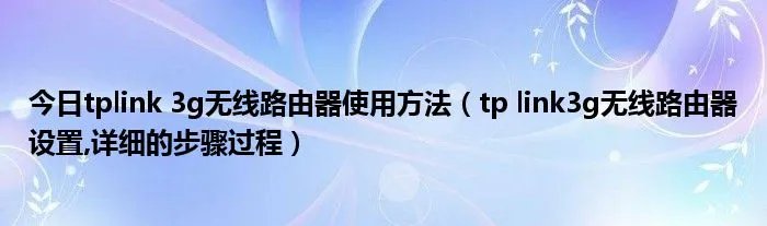 今日tplink 3g无线路由器使用方法（tp link3g无线路由器设置,详细的步骤过程）