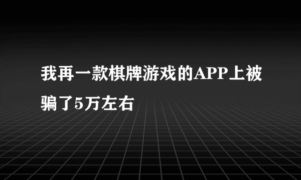 我再一款棋牌游戏的APP上被骗了5万左右