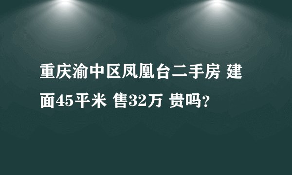 重庆渝中区凤凰台二手房 建面45平米 售32万 贵吗？
