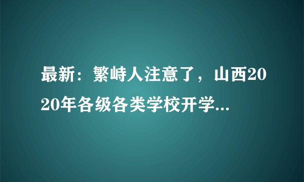 最新：繁峙人注意了，山西2020年各级各类学校开学时间公布