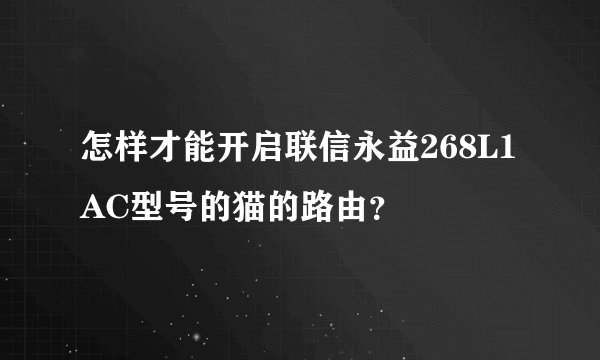 怎样才能开启联信永益268L1 AC型号的猫的路由？