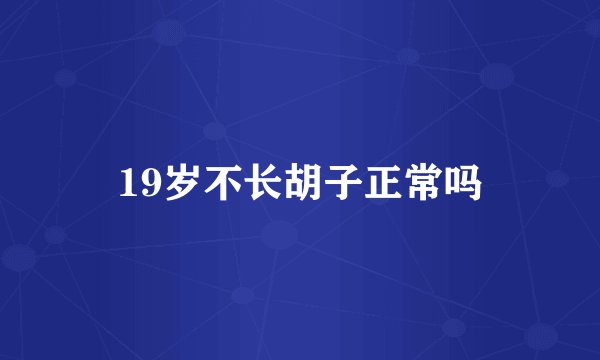 19岁不长胡子正常吗