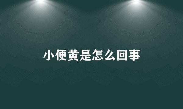 小便黄是怎么回事
