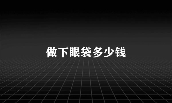 做下眼袋多少钱