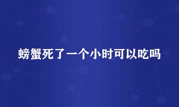 螃蟹死了一个小时可以吃吗