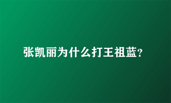 张凯丽为什么打王祖蓝？