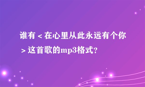 谁有＜在心里从此永远有个你＞这首歌的mp3格式？
