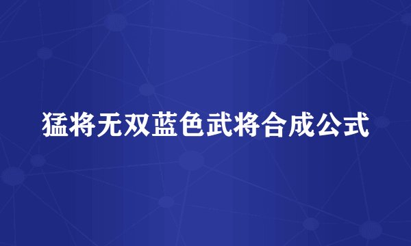 猛将无双蓝色武将合成公式