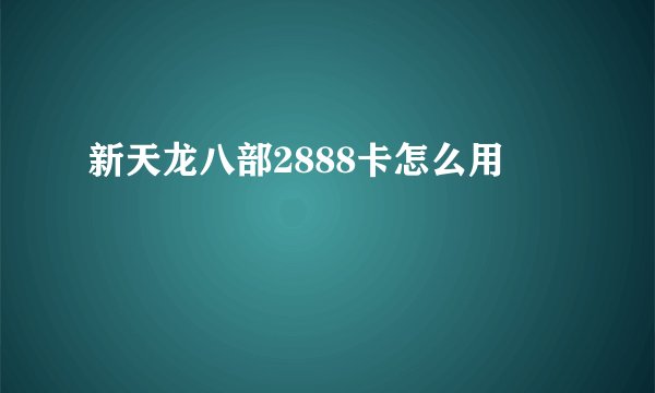 新天龙八部2888卡怎么用