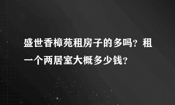 盛世香樟苑租房子的多吗？租一个两居室大概多少钱？