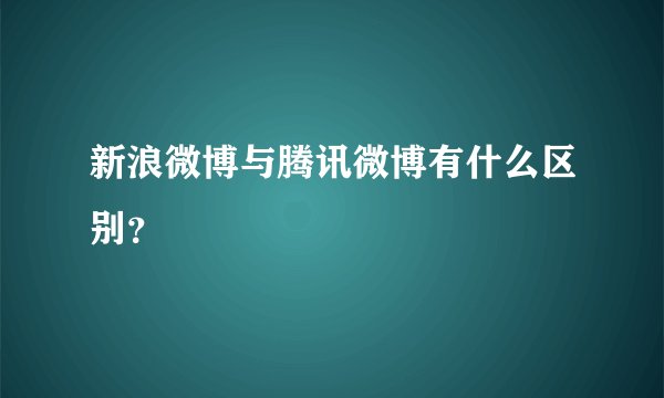新浪微博与腾讯微博有什么区别？