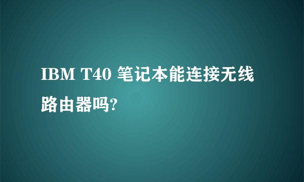 IBM T40 笔记本能连接无线路由器吗?