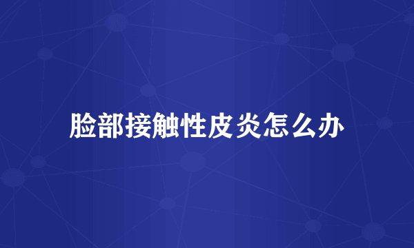 脸部接触性皮炎怎么办