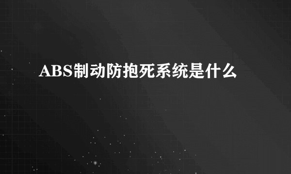 ABS制动防抱死系统是什么
