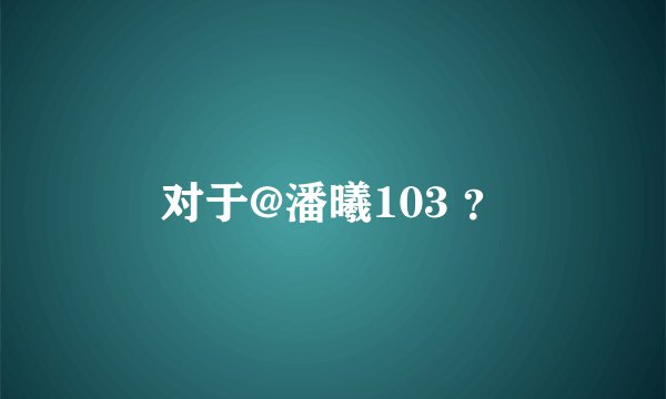 对于@潘曦103 ？