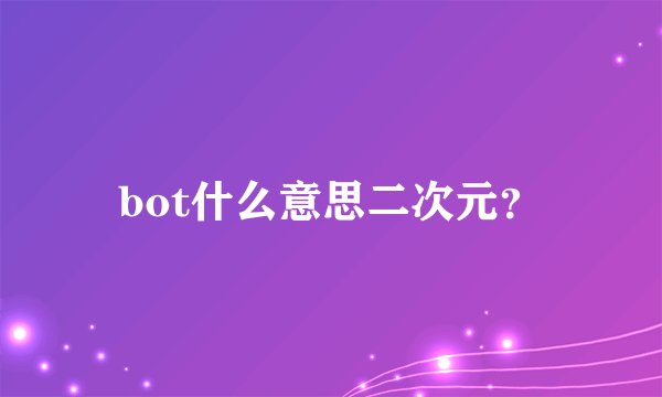 bot什么意思二次元？