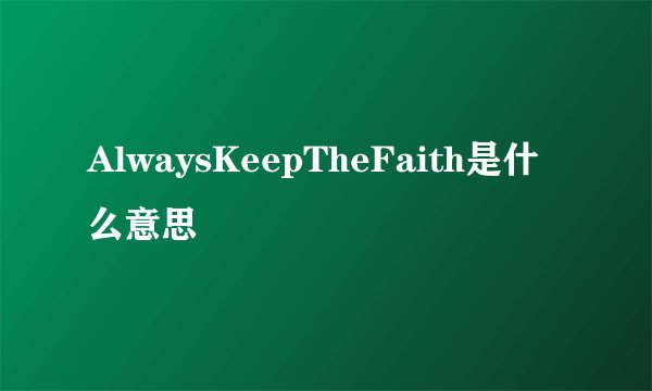 AlwaysKeepTheFaith是什么意思