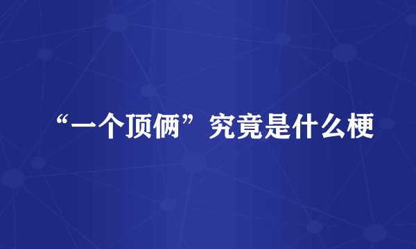 “一个顶俩”究竟是什么梗