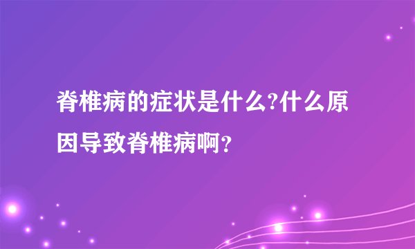 脊椎病的症状是什么?什么原因导致脊椎病啊？