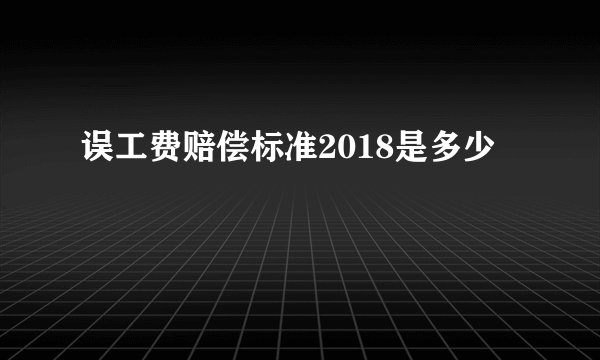 误工费赔偿标准2018是多少