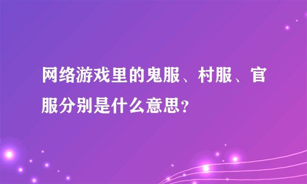网络游戏里的鬼服、村服、官服分别是什么意思？